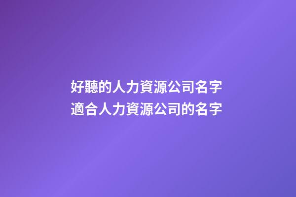 好聽的人力資源公司名字 適合人力資源公司的名字-第1張-公司起名-玄機(jī)派